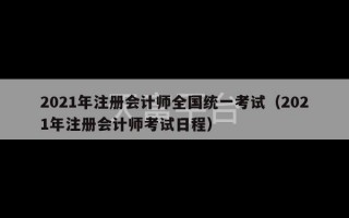 2021年注册会计师全国统一考试（2021年注册会计师考试日程）