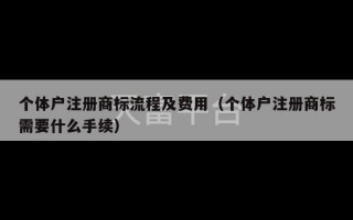 个体户注册商标流程及费用（个体户注册商标需要什么手续）