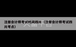 注册会计师考试时间四川（注册会计师考试四川考点）