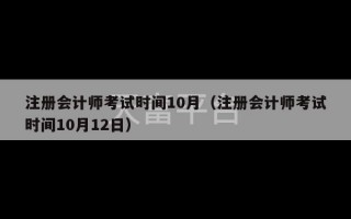 注册会计师考试时间10月（注册会计师考试时间10月12日）