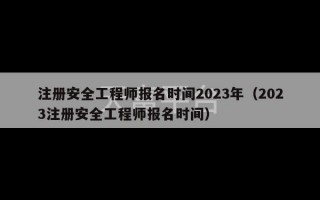 注册安全工程师报名时间2023年（2023注册安全工程师报名时间）