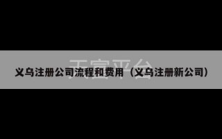 义乌注册公司流程和费用（义乌注册新公司）