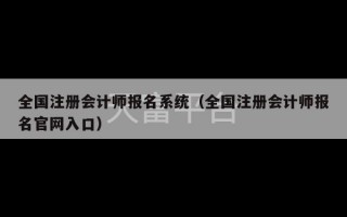 全国注册会计师报名系统（全国注册会计师报名官网入口）