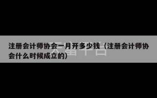 注册会计师协会一月开多少钱（注册会计师协会什么时候成立的）