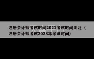 注册会计师考试时间2021考试时间湖北（注册会计师考试2023年考试时间）