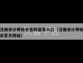 注册会计师协会官网登录入口（注册会计师协会官方网站）