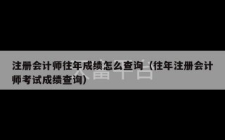 注册会计师往年成绩怎么查询（往年注册会计师考试成绩查询）