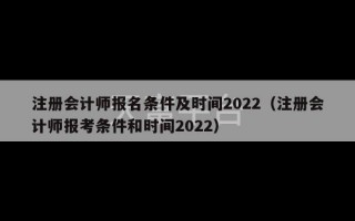 注册会计师报名条件及时间2022（注册会计师报考条件和时间2022）