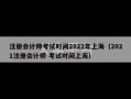 注册会计师考试时间2022年上海（2021注册会计师 考试时间上海）