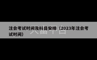 注会考试时间及科目安排（2023年注会考试时间）