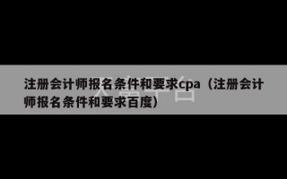 注册会计师报名条件和要求cpa（注册会计师报名条件和要求百度）