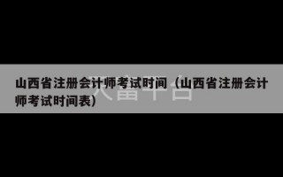 山西省注册会计师考试时间（山西省注册会计师考试时间表）