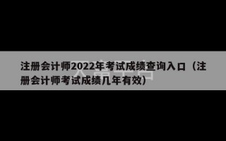 注册会计师2022年考试成绩查询入口（注册会计师考试成绩几年有效）