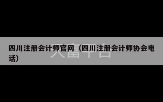 四川注册会计师官网（四川注册会计师协会电话）