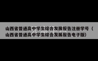 山西省普通高中学生综合发展报告注册学号（山西省普通高中学生综合发展报告电子版）