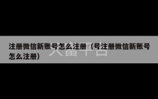 注册微信新账号怎么注册（号注册微信新账号怎么注册）