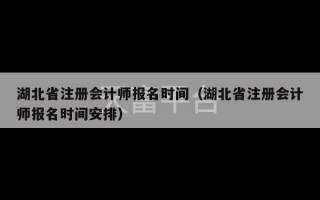 湖北省注册会计师报名时间（湖北省注册会计师报名时间安排）