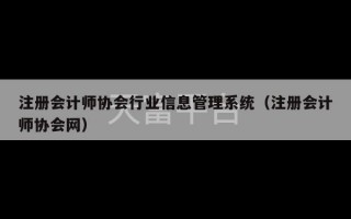 注册会计师协会行业信息管理系统（注册会计师协会网）