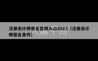 注册会计师报名官网入口2023（注册会计师报名条件）