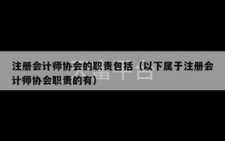 注册会计师协会的职责包括（以下属于注册会计师协会职责的有）