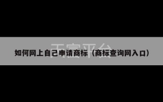 如何网上自己申请商标（商标查询网入口）