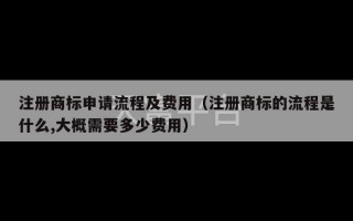 注册商标申请流程及费用（注册商标的流程是什么,大概需要多少费用）