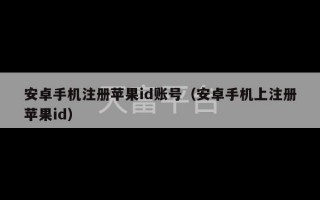 安卓手机注册苹果id账号（安卓手机上注册苹果id）