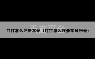 钉钉怎么注册学号（钉钉怎么注册学号账号）
