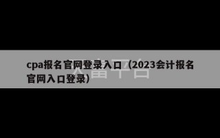 cpa报名官网登录入口（2023会计报名官网入口登录）