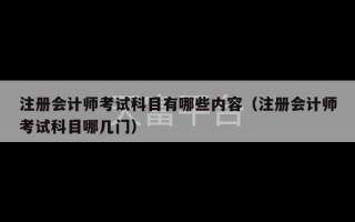 注册会计师考试科目有哪些内容（注册会计师考试科目哪几门）