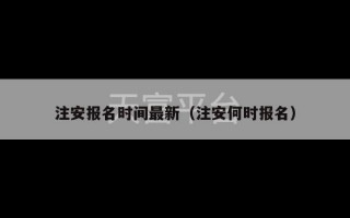 注安报名时间最新（注安何时报名）