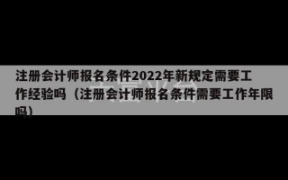 注册会计师报名条件2022年新规定需要工作经验吗（注册会计师报名条件需要工作年限吗）