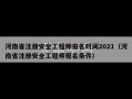 河南省注册安全工程师报名时间2021（河南省注册安全工程师报名条件）