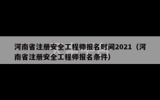 河南省注册安全工程师报名时间2021（河南省注册安全工程师报名条件）