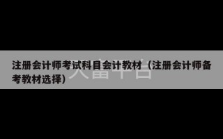 注册会计师考试科目会计教材（注册会计师备考教材选择）