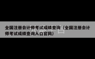 全国注册会计师考试成绩查询（全国注册会计师考试成绩查询入口官网）