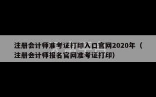 注册会计师准考证打印入口官网2020年（注册会计师报名官网准考证打印）