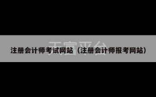 注册会计师考试网站（注册会计师报考网站）