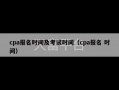 cpa报名时间及考试时间（cpa报名 时间）