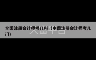 全国注册会计师考几科（中国注册会计师考几门）