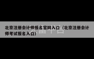 北京注册会计师报名官网入口（北京注册会计师考试报名入口）