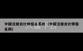 中国注册会计师报名系统（中国注册会计师报名网）