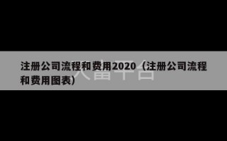 注册公司流程和费用2020（注册公司流程和费用图表）