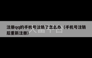 注册qq的手机号注销了怎么办（手机号注销后重新注册）