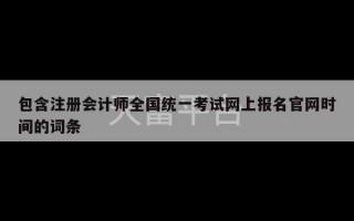 包含注册会计师全国统一考试网上报名官网时间的词条