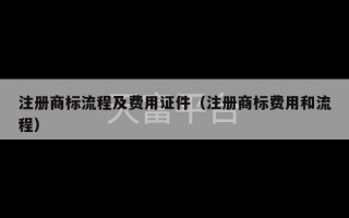 注册商标流程及费用证件（注册商标费用和流程）