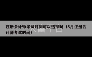 注册会计师考试时间可以选择吗（8月注册会计师考试时间）