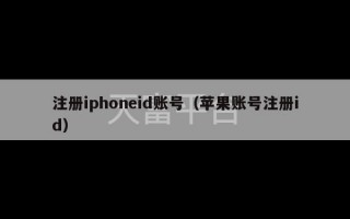 注册iphoneid账号（苹果账号注册id）