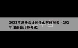 2023年注册会计师什么时候报名（202年注册会计师考试）