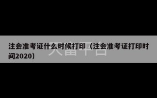 注会准考证什么时候打印（注会准考证打印时间2020）